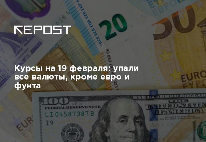 Курсы на 19 февраля: упали все валюты, кроме евро и фунта