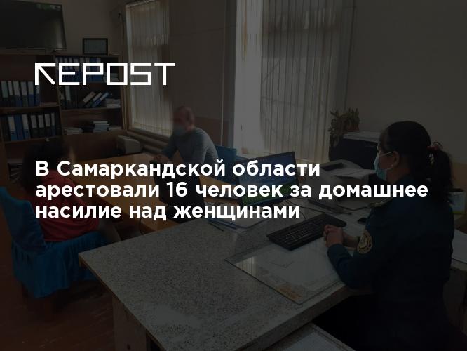 В Самаркандской области арестовали 16 человек за домашнее насилие над