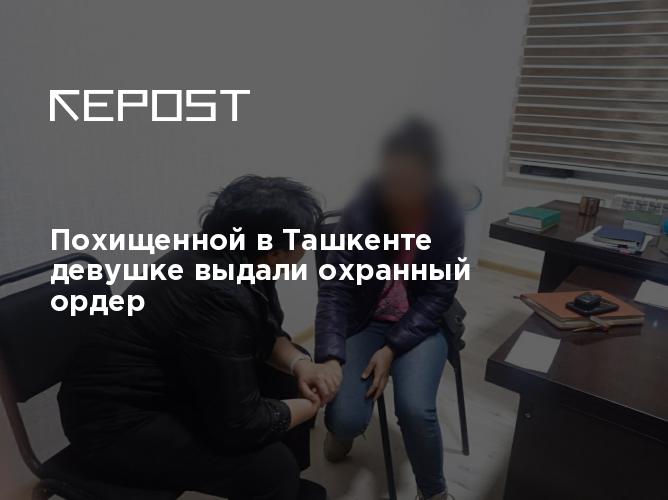 Похищенной в Ташкенте девушке выдали охранныйордер