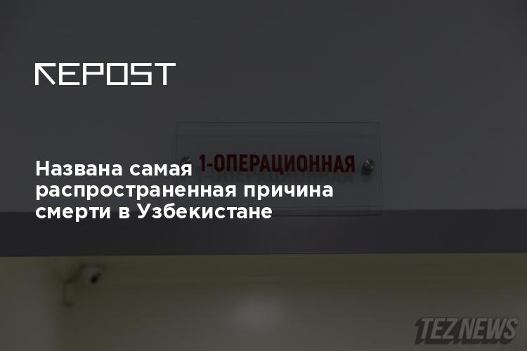Названа самая распространенная причина смерти в Узбекистане