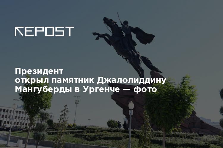 Президент открыл памятник Джалолиддину Мангуберды в Ургенче — фото