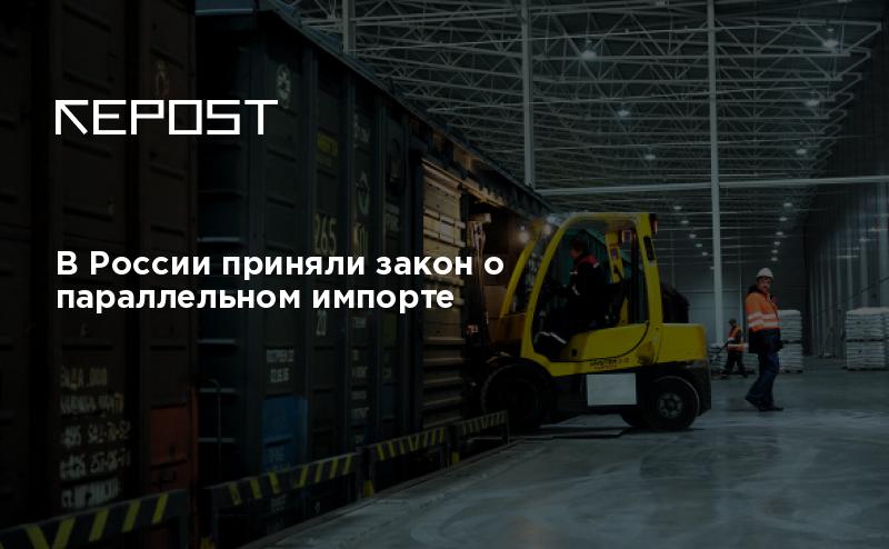 В России приняли закон о параллельном импорте